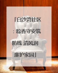 白沙湾社区：粽香守安筑防线 清风润廉护家园