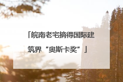 皖南老宅摘得国际建筑界“奥斯卡奖”