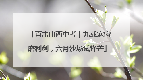 直击山西中考｜九载寒窗磨利剑，六月沙场试锋芒