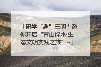 研学“趣”三明！邀你开启“青山绿水·生态文明实践之旅”~