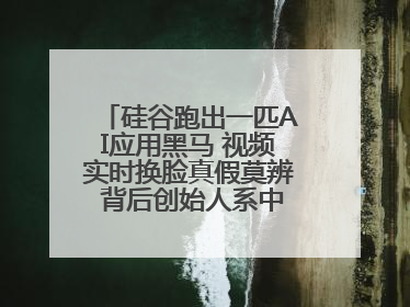 硅谷跑出一匹AI应用黑马 视频实时换脸真假莫辨 背后创始人系中国90后