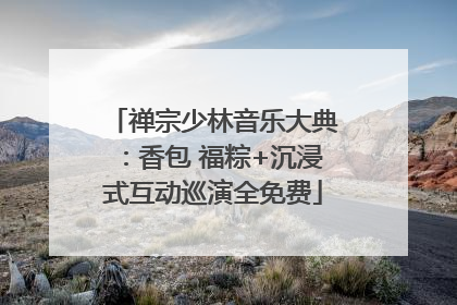禅宗少林音乐大典：香包 福粽+沉浸式互动巡演全免费