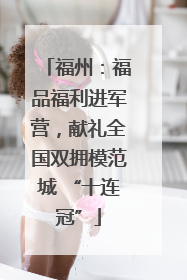 福州：福品福利进军营，献礼全国双拥模范城 “十连冠”