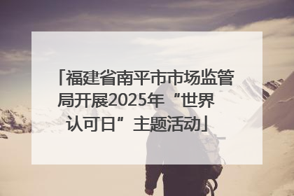 福建省南平市市场监管局开展2025年“世界认可日”主题活动
