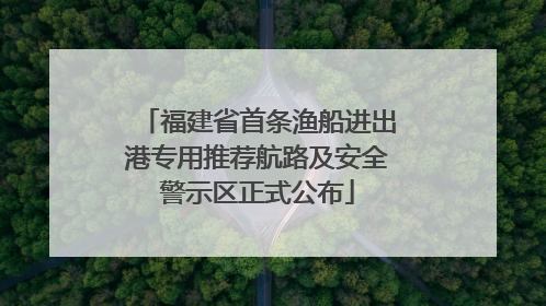 福建省首条渔船进出港专用推荐航路及安全警示区正式公布