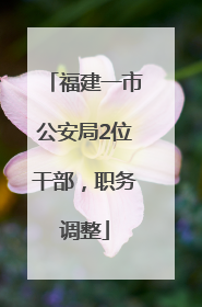 福建一市公安局2位干部，职务调整