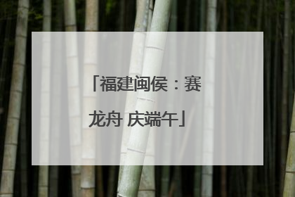福建闽侯：赛龙舟 庆端午
