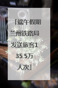端午假期兰州铁路局发送旅客135.5万人次