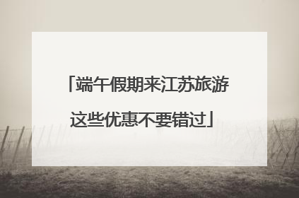 端午假期来江苏旅游 这些优惠不要错过