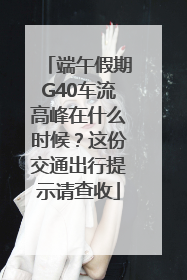 端午假期G40车流高峰在什么时候？这份交通出行提示请查收