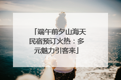 端午前夕山海天民宿预订火热：多元魅力引客来