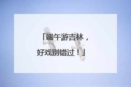 端午游吉林，好戏别错过！