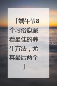 端午节8个习俗隐藏着最佳的养生方法，尤其最后两个