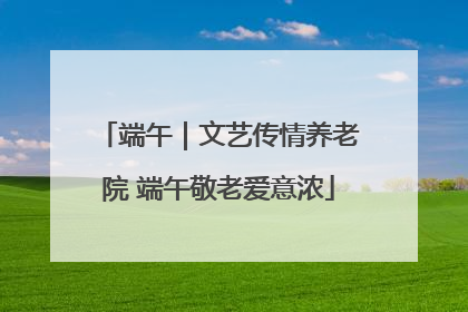 端午｜文艺传情养老院 端午敬老爱意浓