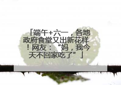 端午+六一，各地政府食堂又出新花样！网友：“妈，我今天不回家吃了”