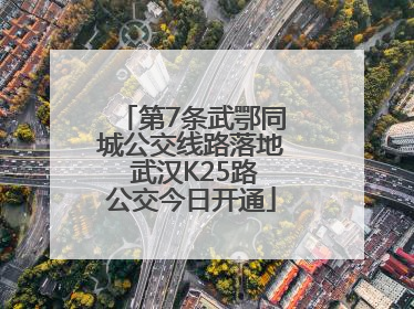 第7条武鄂同城公交线路落地 武汉K25路公交今日开通