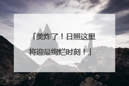 美炸了！日照这里将迎最绚烂时刻！