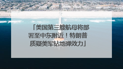 美国第三艘航母将部署至中东附近！特朗普质疑美军钻地弹效力