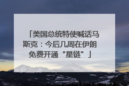 美国总统特使喊话马斯克：今后几周在伊朗免费开通“星链”
