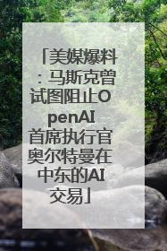 美媒爆料：马斯克曾试图阻止OpenAI首席执行官奥尔特曼在中东的AI交易