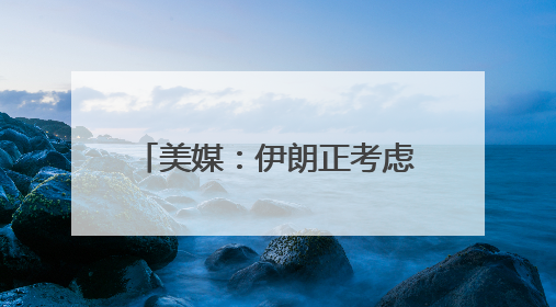 美媒：伊朗正考虑铀浓缩联营体提议