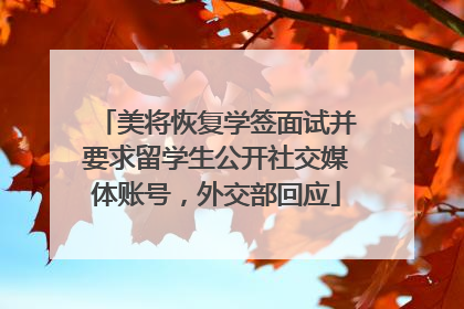 美将恢复学签面试并要求留学生公开社交媒体账号，外交部回应