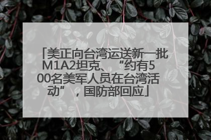 美正向台湾运送新一批M1A2坦克、“约有500名美军人员在台湾活动”，国防部回应