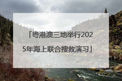 粤港澳三地举行2025年海上联合搜救演习