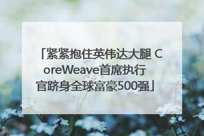 紧紧抱住英伟达大腿 CoreWeave首席执行官跻身全球富豪500强