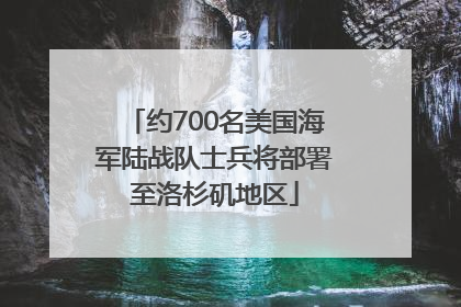 约700名美国海军陆战队士兵将部署至洛杉矶地区