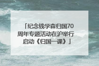 纪念钱学森归国70周年专题活动在沪举行 启动《归国一课》