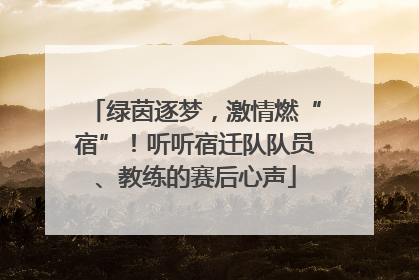 绿茵逐梦，激情燃“宿”！听听宿迁队队员、教练的赛后心声