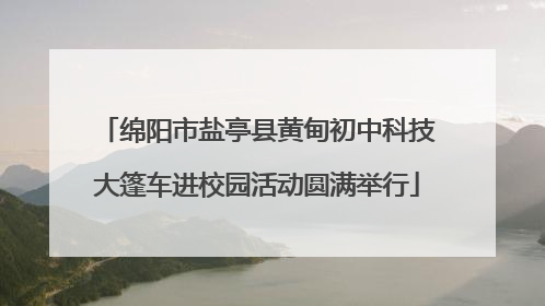 绵阳市盐亭县黄甸初中科技大篷车进校园活动圆满举行