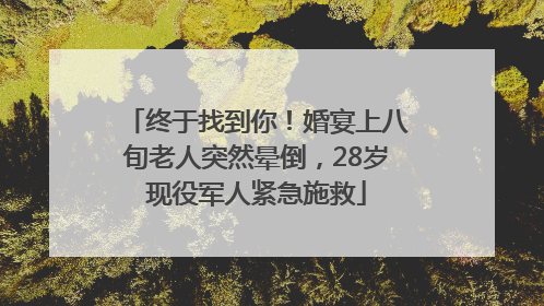 终于找到你！婚宴上八旬老人突然晕倒，28岁现役军人紧急施救