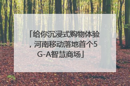 给你沉浸式购物体验，河南移动落地首个5G-A智慧商场