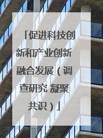 促进科技创新和产业创新融合发展（调查研究 凝聚共识）