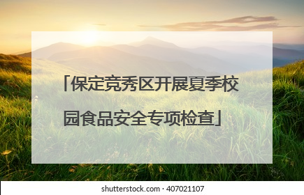 保定竞秀区开展夏季校园食品安全专项检查