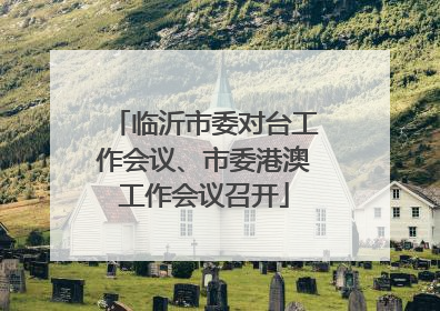 临沂市委对台工作会议、市委港澳工作会议召开