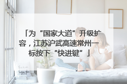 为“国家大道”升级扩容，江苏沪武高速常州一标按下“快进键”