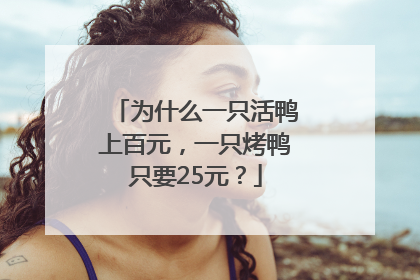为什么一只活鸭上百元，一只烤鸭只要25元？
