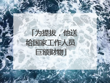 为提拔，他送给国家工作人员巨额财物