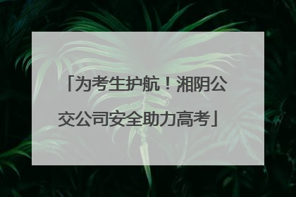 为考生护航！湘阴公交公司安全助力高考