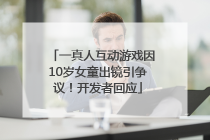 一真人互动游戏因10岁女童出镜引争议！开发者回应
