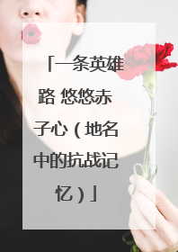 一条英雄路 悠悠赤子心（地名中的抗战记忆）