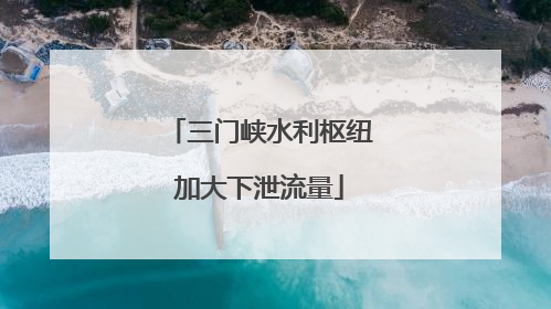 三门峡水利枢纽加大下泄流量