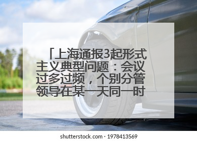上海通报3起形式主义典型问题：会议过多过频，个别分管领导在某一天同一时段需参加3个会议