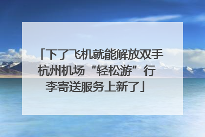 下了飞机就能解放双手 杭州机场“轻松游”行李寄送服务上新了