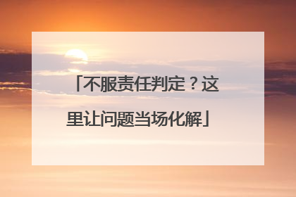 不服责任判定？这里让问题当场化解