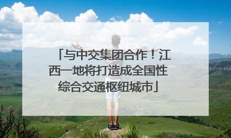 与中交集团合作！江西一地将打造成全国性综合交通枢纽城市