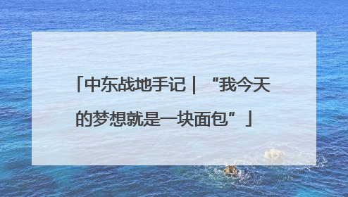 中东战地手记｜“我今天的梦想就是一块面包”